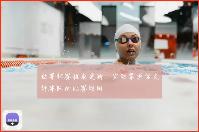 世界杯赛程表更新：实时掌握你支持球队的比赛时间