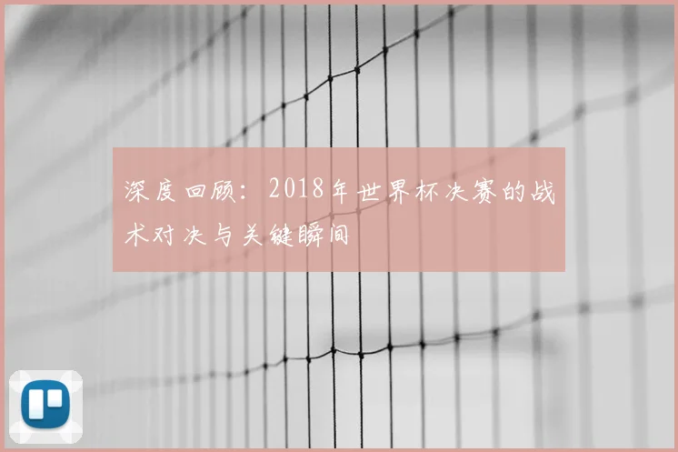 深度回顾：2018年世界杯决赛的战术对决与关键瞬间