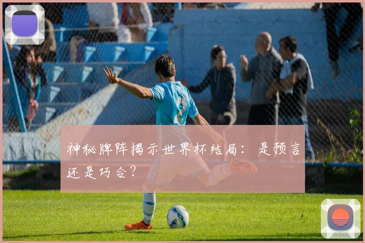 神秘牌阵揭示世界杯结局：是预言还是巧合？