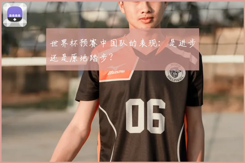 世界杯预赛中国队的表现：是进步还是原地踏步？