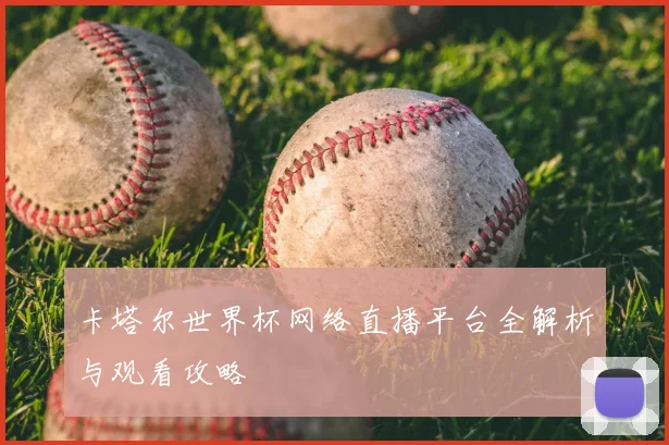 卡塔尔世界杯网络直播平台全解析与观看攻略