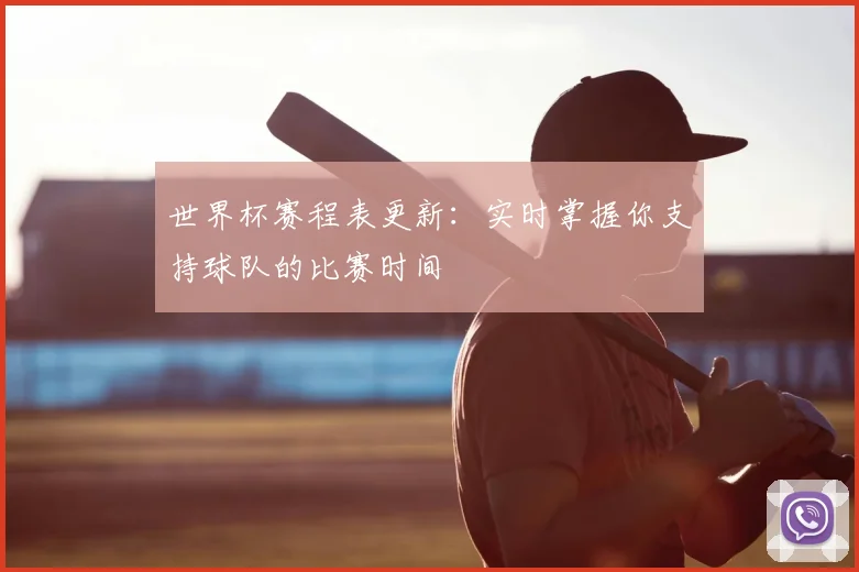 世界杯赛程表更新:实时掌握你支持球队的比赛时间