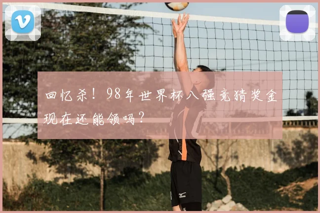 回忆杀！98年世界杯八强竞猜奖金现在还能领吗？