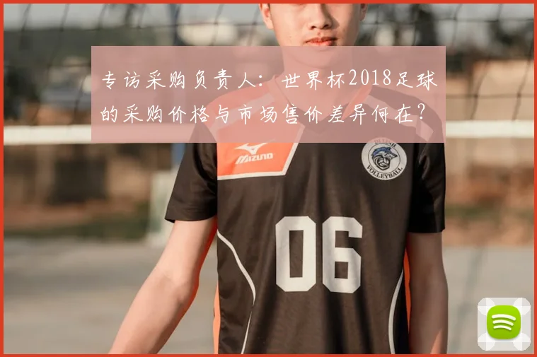 专访采购负责人：世界杯2018足球的采购价格与市场售价差异何在？