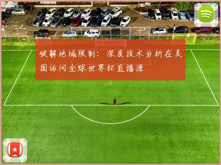 破解地域限制：深度技术分析在美国访问全球世界杯直播源