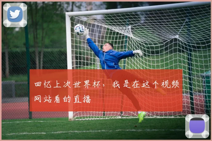 回忆上次世界杯,我是在这个视频网站看的直播