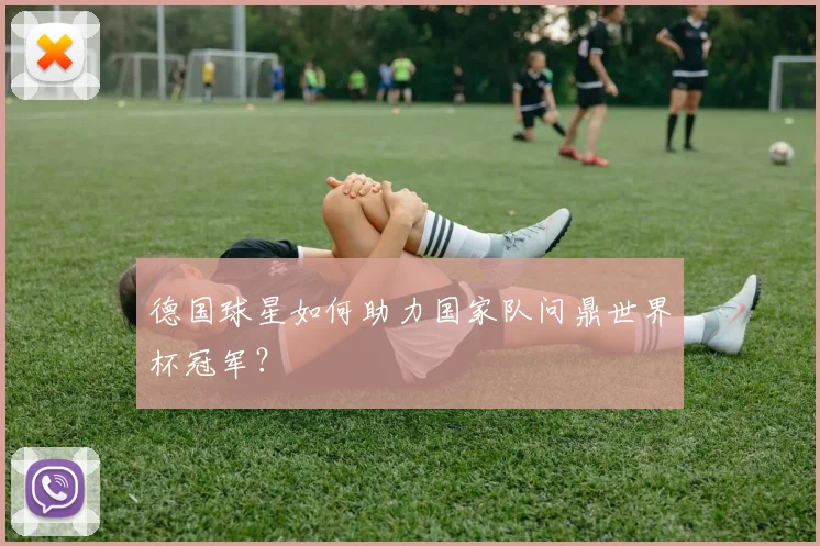 德国球星如何助力国家队问鼎世界杯冠军？