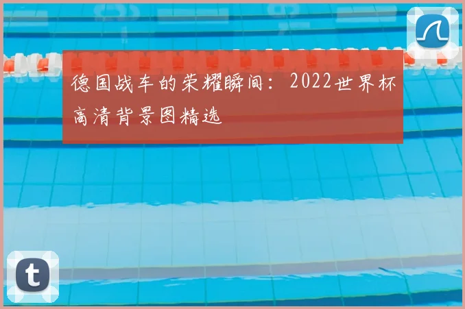德国战车的荣耀瞬间：2022世界杯高清背景图精选