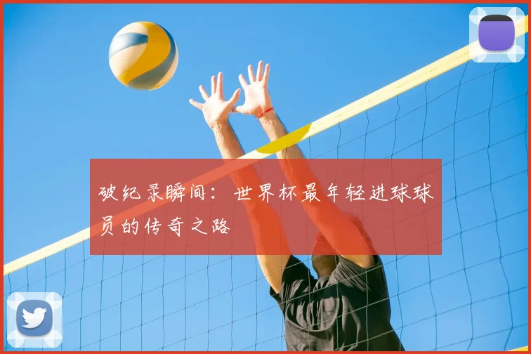 破纪录瞬间：世界杯最年轻进球球员的传奇之路