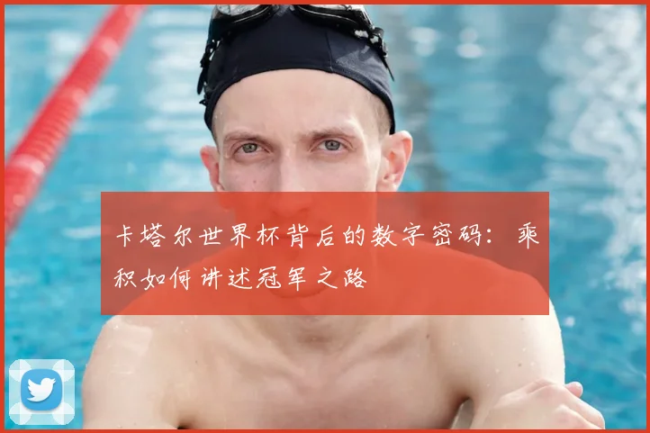 卡塔尔世界杯背后的数字密码：乘积如何讲述冠军之路