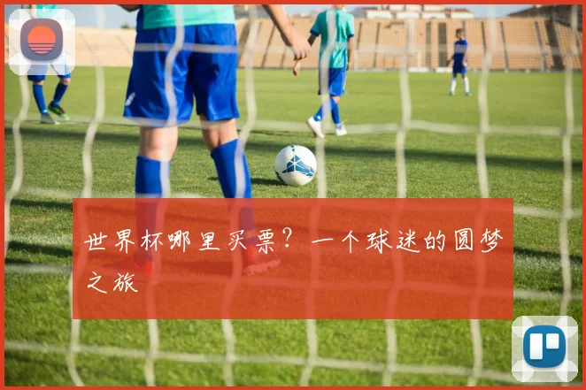 世界杯哪里买票？一个球迷的圆梦之旅