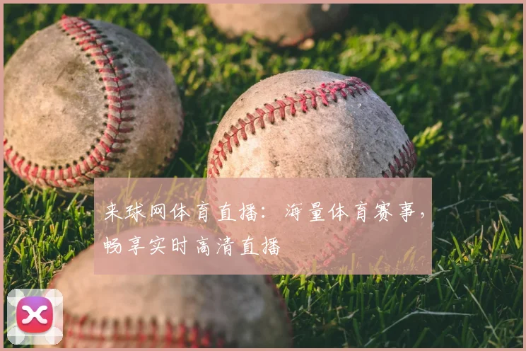 来球网体育直播：海量体育赛事，畅享实时高清直播