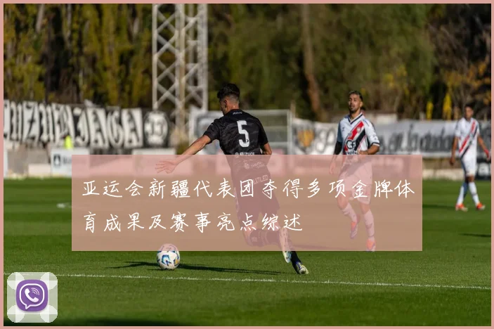 亚运会新疆代表团夺得多项金牌体育成果及赛事亮点综述