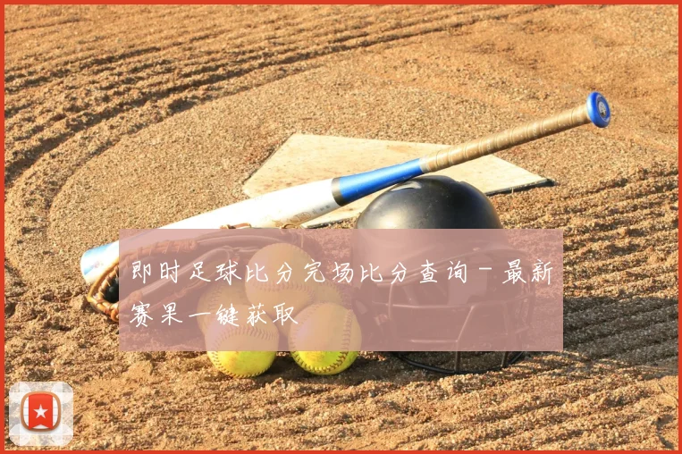 即时足球比分完场比分查询 - 最新赛果一键获取