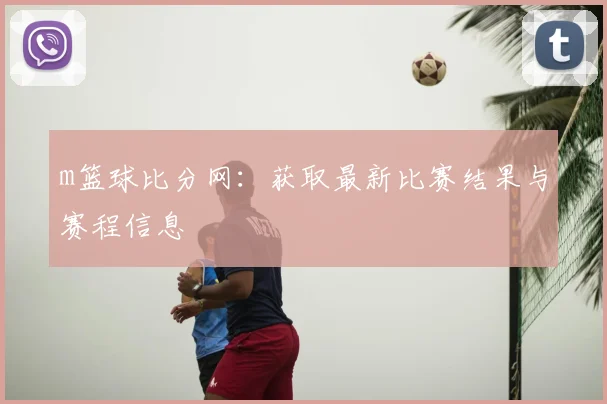 m篮球比分网：获取最新比赛结果与赛程信息
