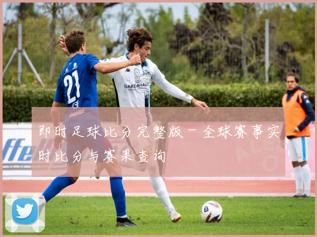 即时足球比分完整版 - 全球赛事实时比分与赛果查询