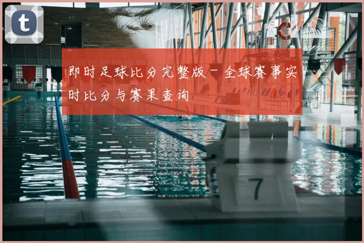 即时足球比分完整版 - 全球赛事实时比分与赛果查询
