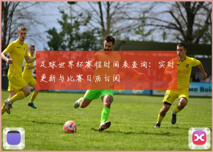 足球世界杯赛程时间表查询:实时更新与比赛日历订阅