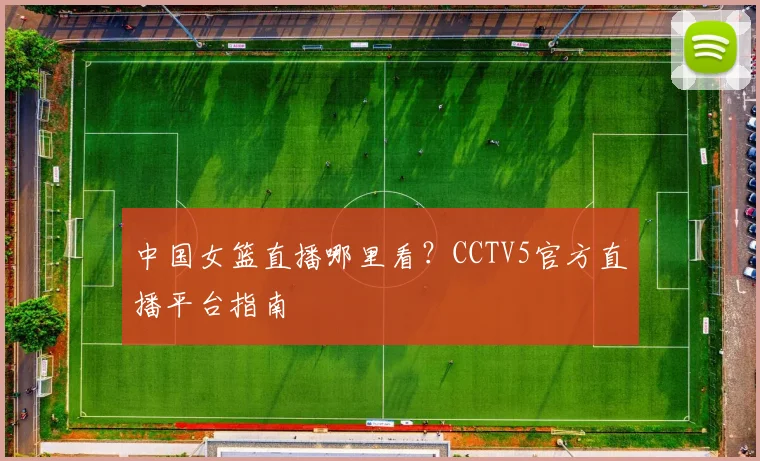 中国女篮直播哪里看？CCTV5官方直播平台指南