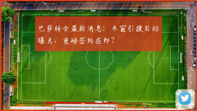 巴萨转会最新消息：冬窗引援目标曝光，重磅签约在即？