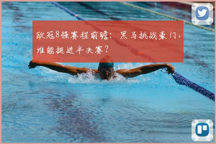 欧冠8强赛程前瞻:黑马挑战豪门,谁能挺进半决赛?