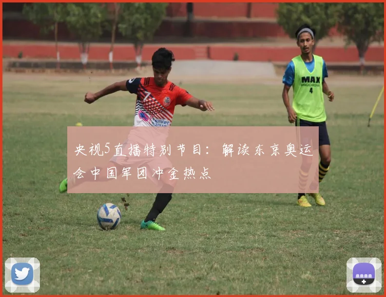 央视5直播特别节目：解读东京奥运会中国军团冲金热点