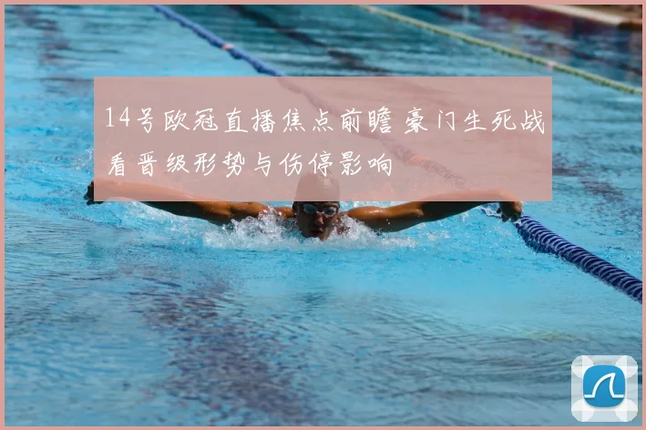 14号欧冠直播焦点前瞻 豪门生死战看晋级形势与伤停影响