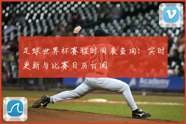 足球世界杯赛程时间表查询：实时更新与比赛日历订阅
