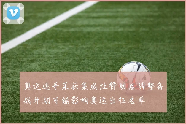 奥运选手莱获集成灶赞助后调整备战计划可能影响奥运出征名单