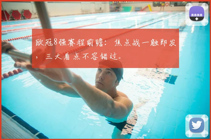 欧冠8强赛程前瞻：焦点战一触即发，三大看点不容错过。